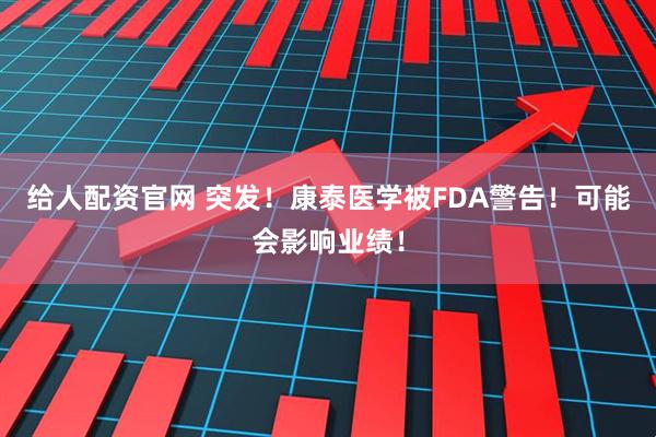 给人配资官网 突发！康泰医学被FDA警告！可能会影响业绩！