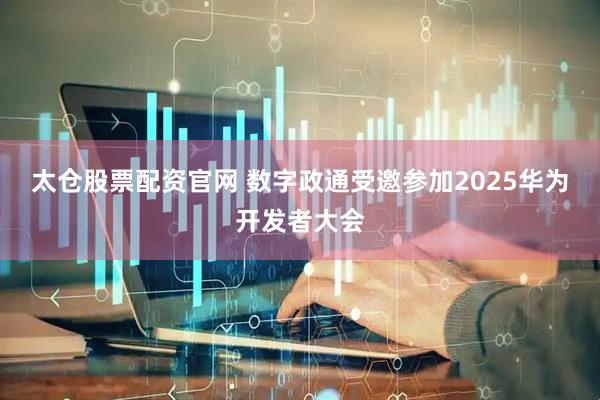 太仓股票配资官网 数字政通受邀参加2025华为开发者大会