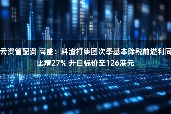云资管配资 高盛：料渣打集团次季基本除税前溢利同比增27% 升目标价至126港元