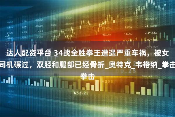 达人配资平台 34战全胜拳王遭遇严重车祸，被女司机碾过，双胫和腿部已经骨折_奥特克_韦格纳_拳击