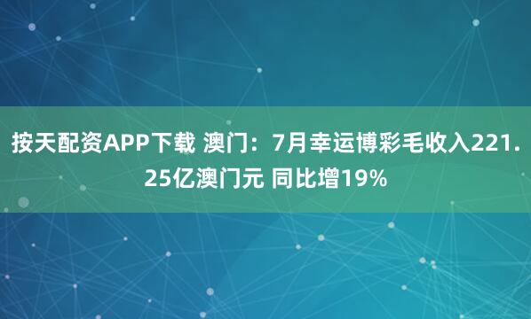 按天配资APP下载 澳门：7月幸运博彩毛收入221.25亿澳门元 同比增19%