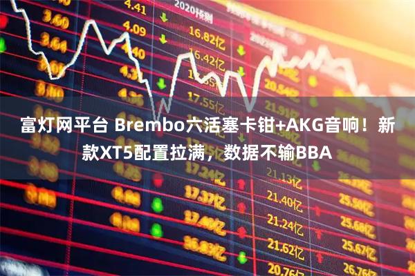 富灯网平台 Brembo六活塞卡钳+AKG音响！新款XT5配置拉满，数据不输BBA