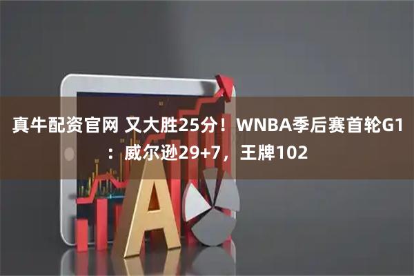 真牛配资官网 又大胜25分！WNBA季后赛首轮G1：威尔逊29+7，王牌102