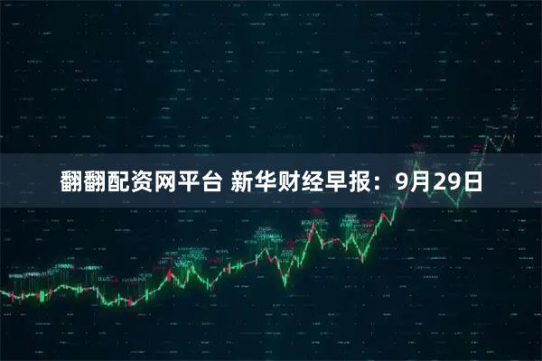 翻翻配资网平台 新华财经早报：9月29日