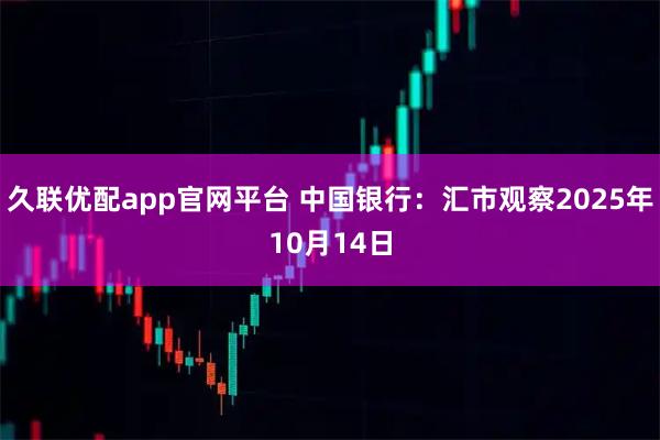 久联优配app官网平台 中国银行：汇市观察2025年10月14日