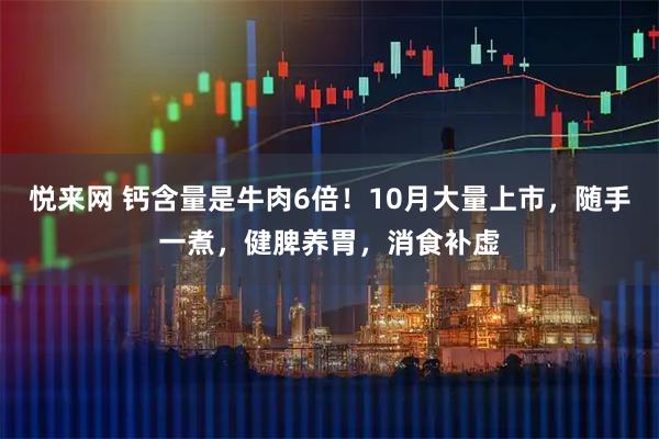 悦来网 钙含量是牛肉6倍！10月大量上市，随手一煮，健脾养胃，消食补虚