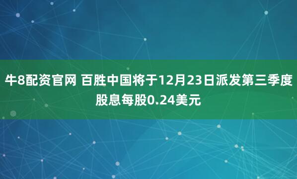 牛8配资官网 百胜中国将于12月23日派发第三季度股息每股0.24美元