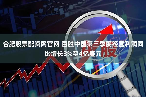 合肥股票配资网官网 百胜中国第三季度经营利润同比增长8%至4亿美元