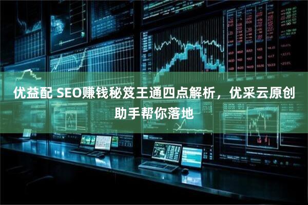 优益配 SEO赚钱秘笈王通四点解析，优采云原创助手帮你落地