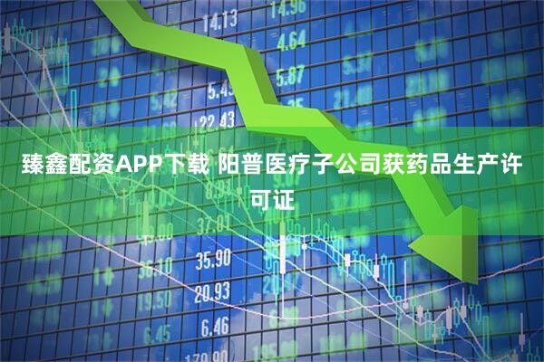 臻鑫配资APP下载 阳普医疗子公司获药品生产许可证