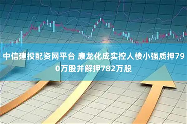 中信建投配资网平台 康龙化成实控人楼小强质押790万股并解押782万股