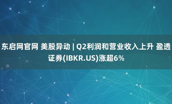 东启网官网 美股异动 | Q2利润和营业收入上升 盈透证券(IBKR.US)涨超6%
