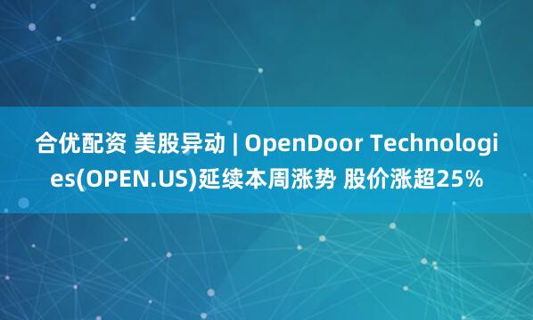 合优配资 美股异动 | OpenDoor Technologies(OPEN.US)延续本周涨势 股价涨超25%