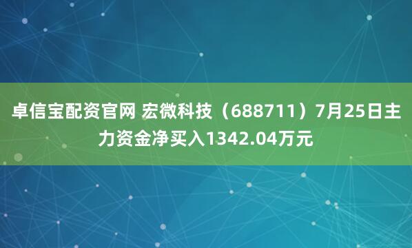 卓信宝配资官网 宏微科技（688711）7月25日主力资金净买入1342.04万元