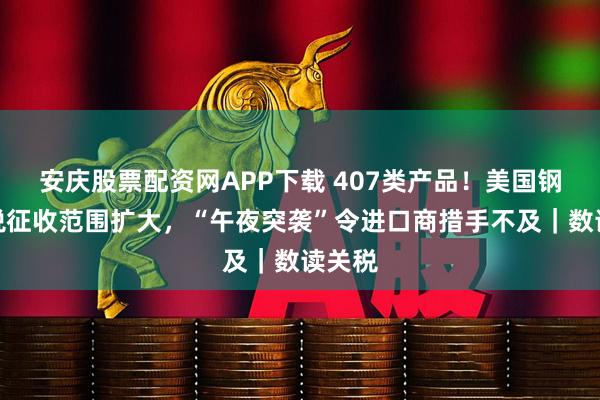 安庆股票配资网APP下载 407类产品！美国钢铝关税征收范围扩大，“午夜突袭”令进口商措手不及｜数读关税