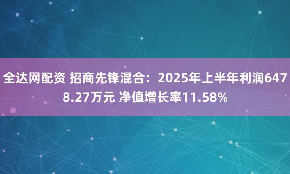 全达网配资 招商先锋混合：2025年上半年利润6478.27万元 净值增长率11.58%